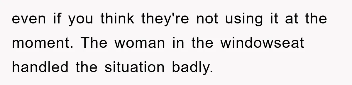 even if you think they're not using it at the moment. The woman in the windowseat handled the situation badly.