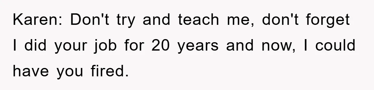 Boss Demands Teen Employee Print A Video, So She Spends Five Hours Doing It And Accidentally Gets Her Fired Karen: Don't try and teach me, don't forget I did your job for 20 years and now, I could have you fired.