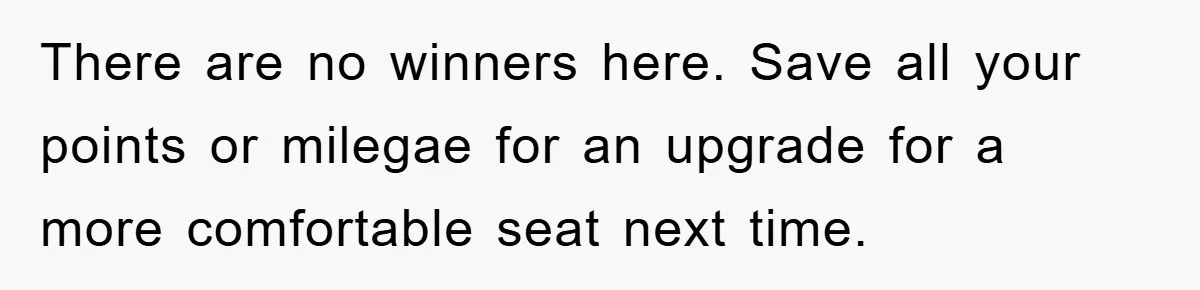 There are no winners here. Save all your points or milegae for an upgrade for a more comfortable seat next time.