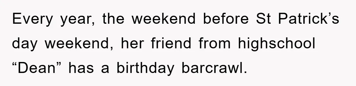 Every year, the weekend before St Patrick’s day weekend, her friend from highschool “Dean” has a birthday barcrawl.