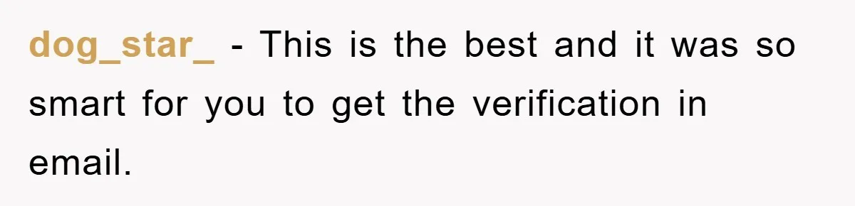 Boss Demands Teen Employee Print A Video, So She Spends Five Hours Doing It And Accidentally Gets Her Fired dog_star_ − This is the best and it was so smart for you to get the verification in email.