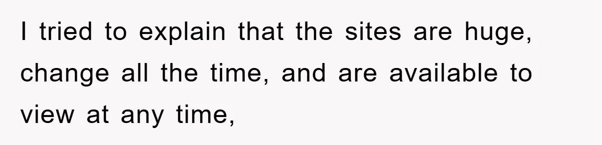 Boss Demands Teen Employee Print A Video, So She Spends Five Hours Doing It And Accidentally Gets Her Fired I tried to explain that the sites are huge, change all the time, and are available to view at any time,