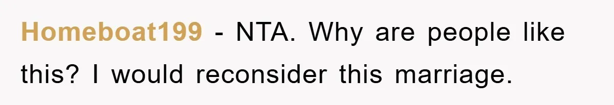 Homeboat199 - NTA. Why are people like this? I would reconsider this marriage.