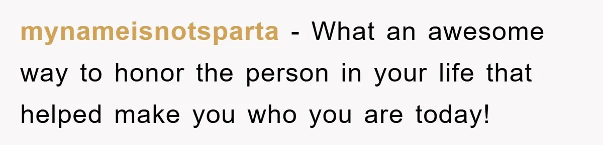 mynameisnotsparta - What an awesome way to honor the person in your life that helped make you who you are today!