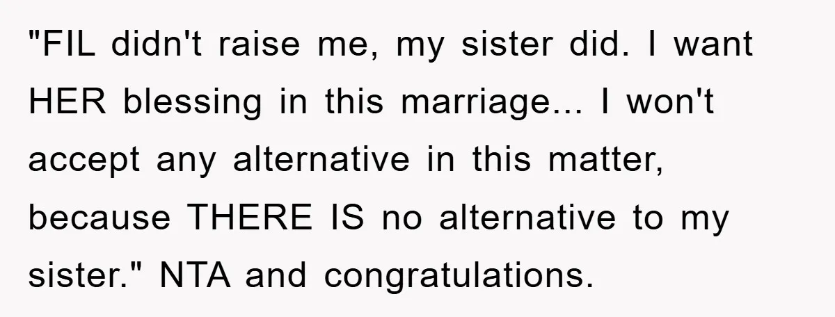 "FIL didn't raise me, my sister did. I want HER blessing in this marriage... I won't accept any alternative in this matter, because THERE IS no alternative to my sister."...