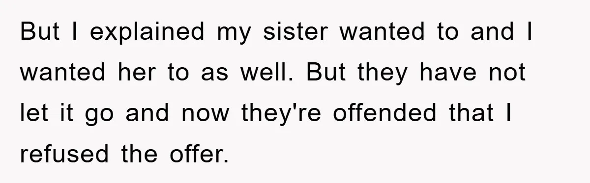 But I explained my sister wanted to and I wanted her to as well. But they have not let it go and now they're offended that I refused the offer.