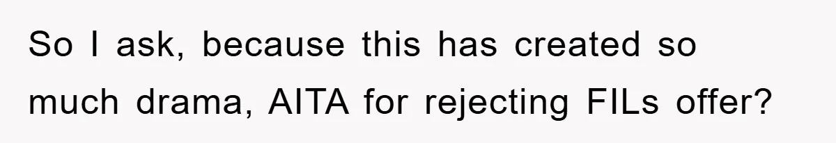 So I ask, because this has created so much drama, AITA for rejecting FILs offer?
