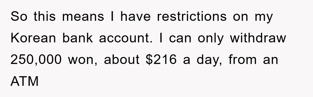 So this means I have restrictions on my Korean bank account. I can only withdraw 250,000 won, about $216 a day, from an ATM