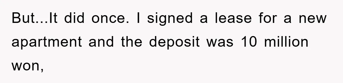 But...It did once. I signed a lease for a new apartment and the deposit was 10 million won,