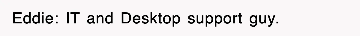 Eddie: IT and Desktop support guy.