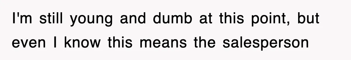 I'm still young and dumb at this point, but even I know this means the salesperson