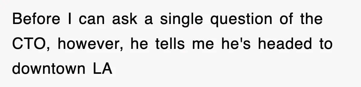 Before I can ask a single question of the CTO, however, he tells me he's headed to downtown LA