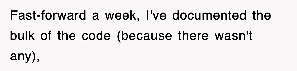 Fast-forward a week, I've documented the bulk of the code (because there wasn't any),