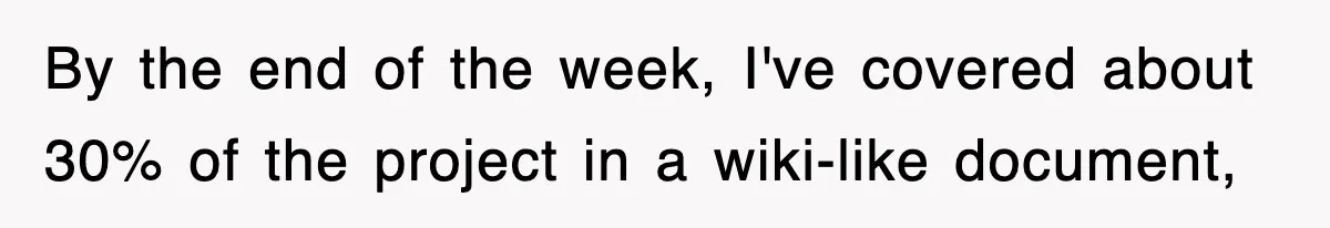 By the end of the week, I've covered about 30% of the project in a wiki-like document,