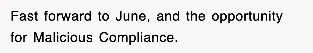Fast forward to June, and the opportunity for Malicious Compliance.