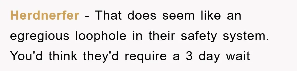 Herdnerfer − That does seem like an egregious loophole in their safety system. You'd think they'd require a 3 day wait