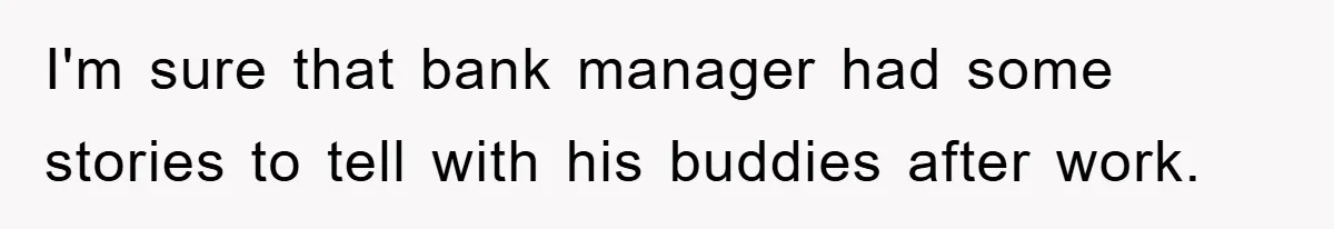 I'm sure that bank manager had some stories to tell with his buddies after work.