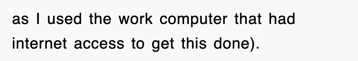 as I used the work computer that had internet access to get this done).