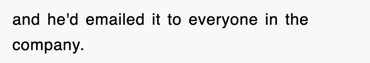 and he'd emailed it to everyone in the company.