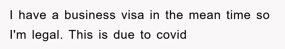 I have a business visa in the mean time so I'm legal. This is due to covid