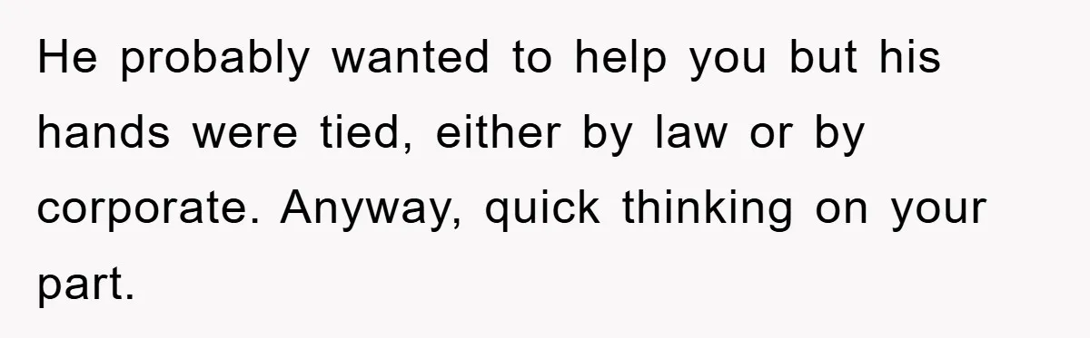 He probably wanted to help you but his hands were tied, either by law or by corporate. Anyway, quick thinking on your part.