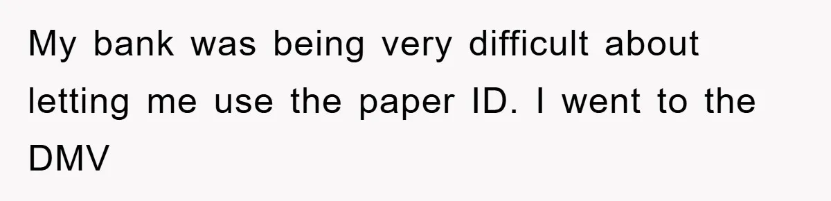 My bank was being very difficult about letting me use the paper ID. I went to the DMV
