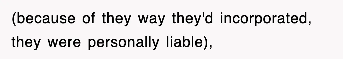 (because of they way they'd incorporated, they were personally liable),