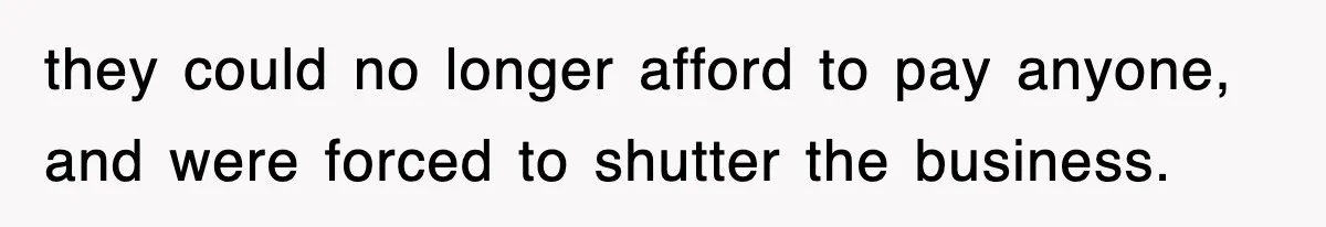 they could no longer afford to pay anyone, and were forced to shutter the business.