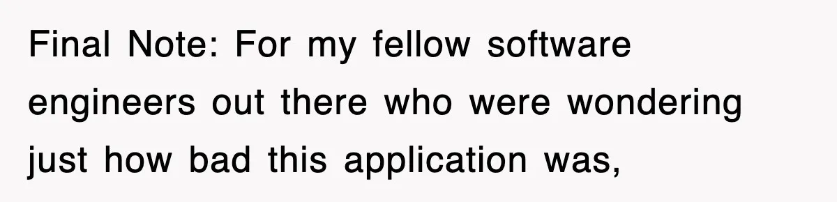 Final Note: For my fellow software engineers out there who were wondering just how bad this application was,