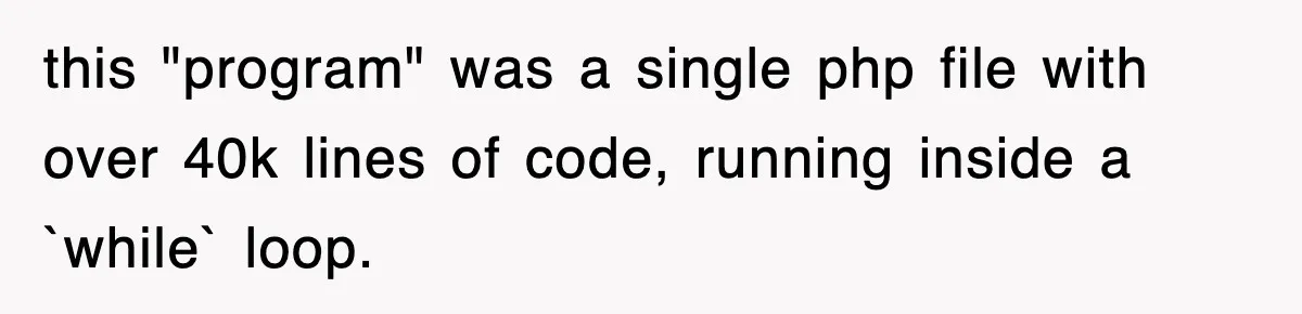 this "program" was a single php file with over 40k lines of code, running inside a `while` loop.