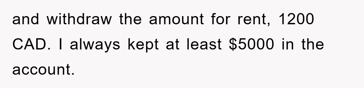 and withdraw the amount for rent, 1200 CAD. I always kept at least $5000 in the account.
