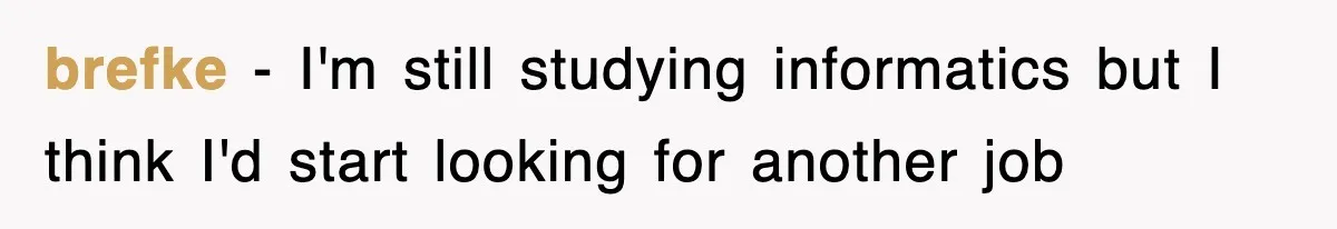 brefke − I'm still studying informatics but I think I'd start looking for another job