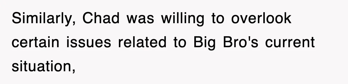 Similarly, Chad was willing to overlook certain issues related to Big Bro's current situation,