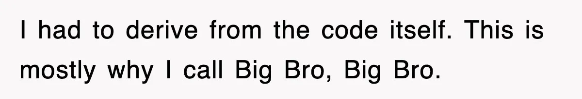 I had to derive from the code itself. This is mostly why I call Big Bro, Big Bro.