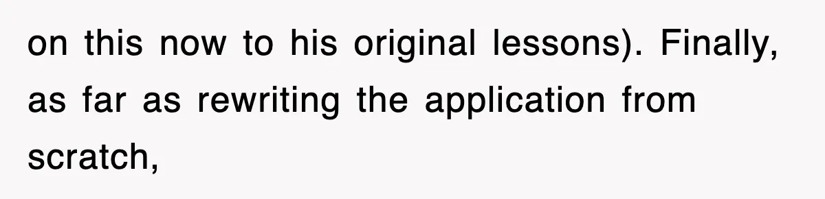 on this now to his original lessons). Finally, as far as rewriting the application from scratch,