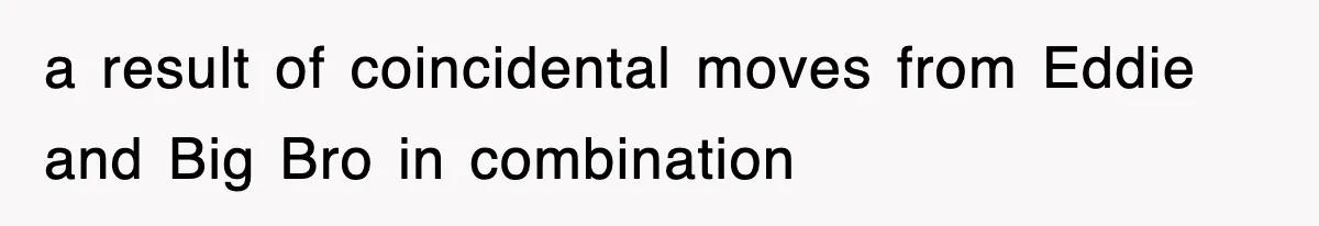 a result of coincidental moves from Eddie and Big Bro in combination