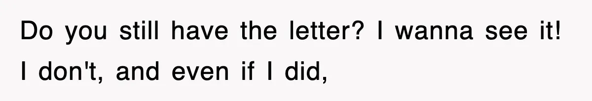 Do you still have the letter? I wanna see it! I don't, and even if I did,