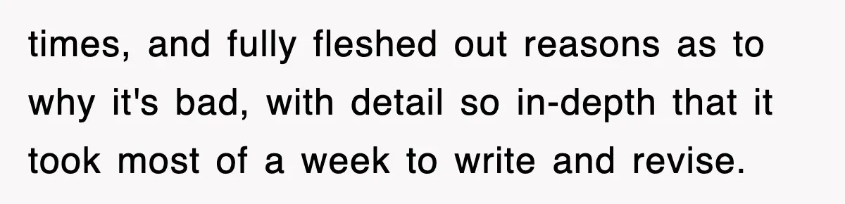 times, and fully fleshed out reasons as to why it's bad, with detail so in-depth that it took most of a week to write and revise.