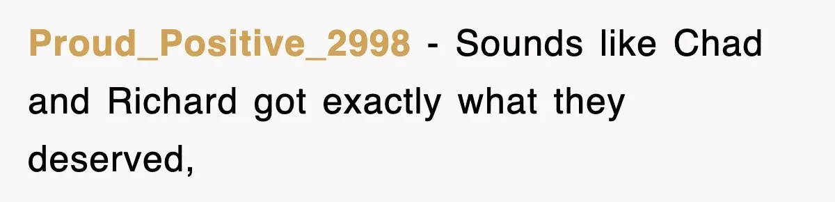 Proud_Positive_2998 − Sounds like Chad and Richard got exactly what they deserved,