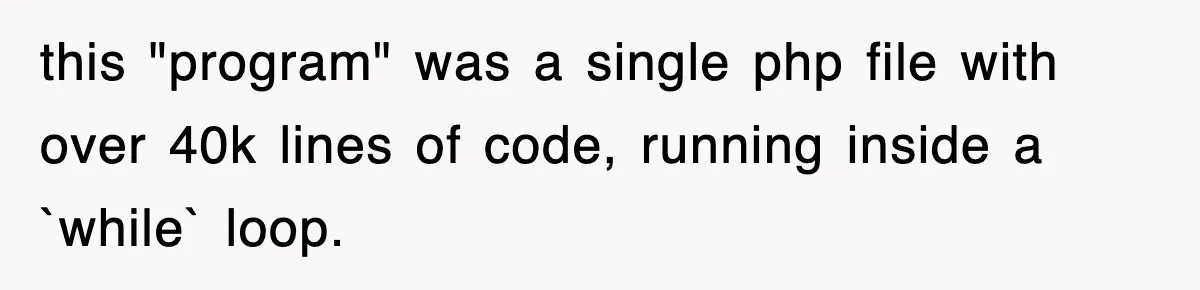 this "program" was a single php file with over 40k lines of code, running inside a `while` loop.