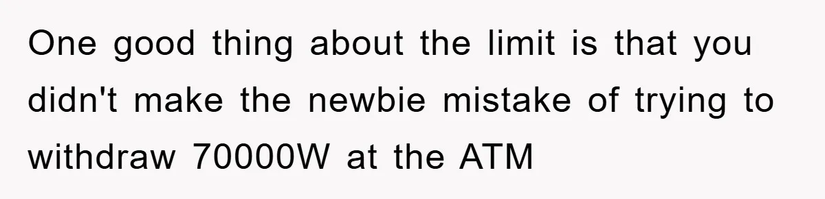 One good thing about the limit is that you didn't make the newbie mistake of trying to withdraw 70000W at the ATM
