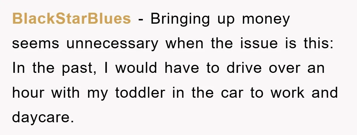 BlackStarBlues - Bringing up money seems unnecessary when the issue is this: In the past, I would have to drive over an hour with my toddler in the car to...