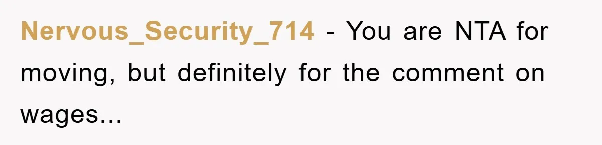 Nervous_Security_714 - You are NTA for moving, but definitely for the comment on wages...
