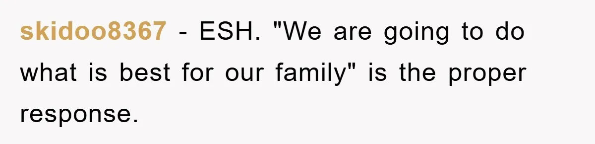 skidoo8367 - ESH. "We are going to do what is best for our family" is the proper response.