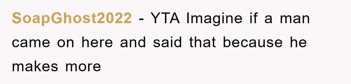 SoapGhost2022 - YTA Imagine if a man came on here and said that because he makes more