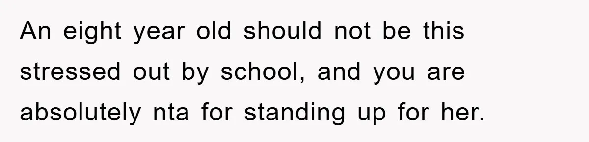 An eight year old should not be this stressed out by school, and you are absolutely nta for standing up for her.