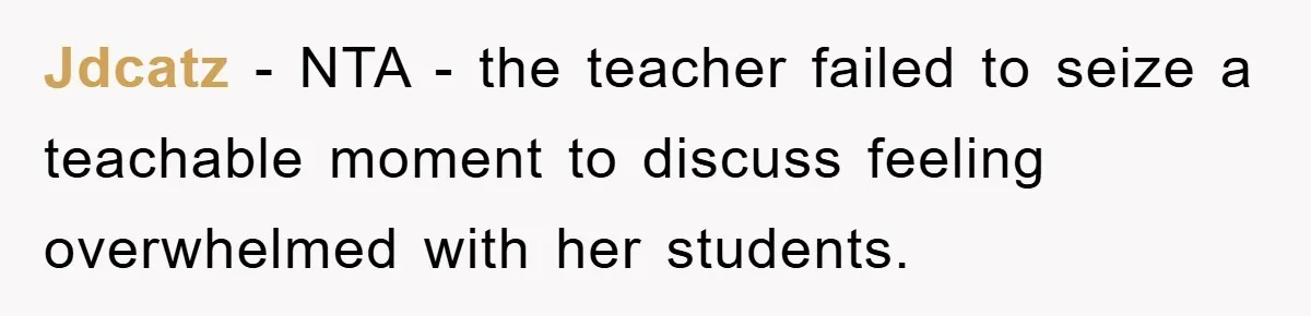 Jdcatz - NTA - the teacher failed to seize a teachable moment to discuss feeling overwhelmed with her students.