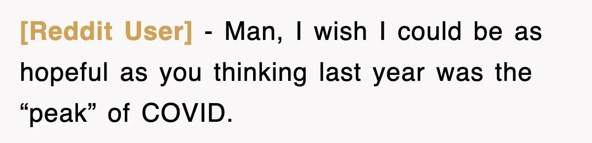 [Reddit User] - Man, I wish I could be as hopeful as you thinking last year was the “peak” of COVID.