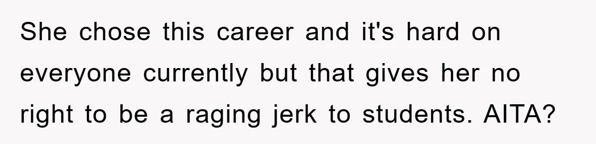 She chose this career and it's hard on everyone currently but that gives her no right to be a raging jerk to students. AITA?