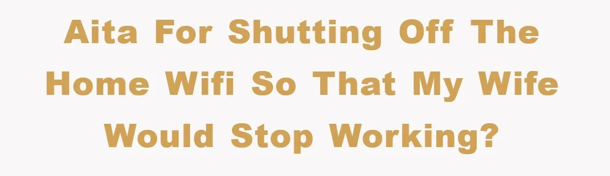 AITA for shutting off the home wifi so that my wife would stop working?